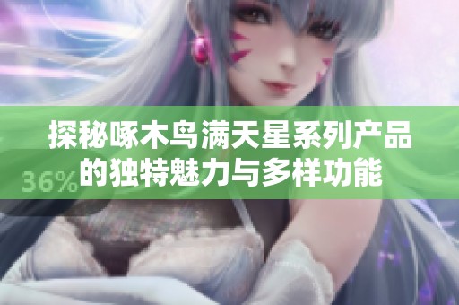 探秘啄木鸟满天星系列产品的独特魅力与多样功能