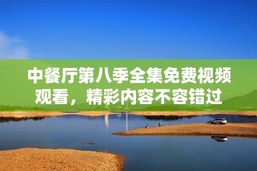 中餐厅第八季全集免费视频观看，精彩内容不容错过