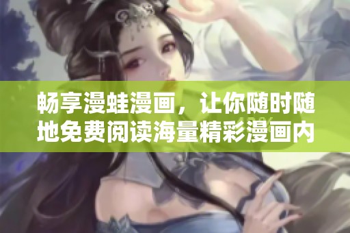 畅享漫蛙漫画，让你随时随地免费阅读海量精彩漫画内容