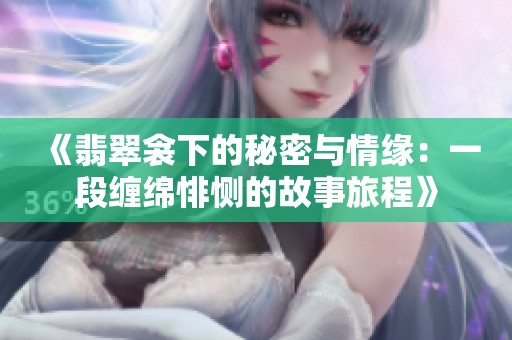 《翡翠衾下的秘密与情缘：一段缠绵悱恻的故事旅程》