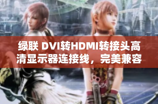 绿联 DVI转HDMI转接头高清显示器连接线，完美兼容电脑显卡