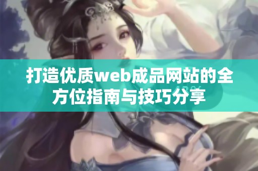打造优质web成品网站的全方位指南与技巧分享