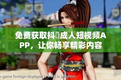 免费获取抖抈成人短视频APP，让你畅享精彩内容