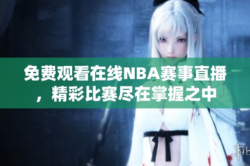 免费观看在线NBA赛事直播，精彩比赛尽在掌握之中