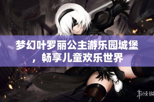 梦幻叶罗丽公主游乐园城堡，畅享儿童欢乐世界