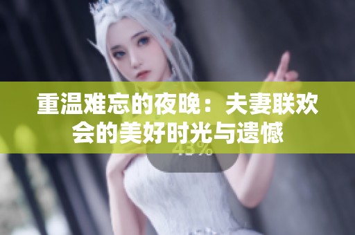 重温难忘的夜晚：夫妻联欢会的美好时光与遗憾