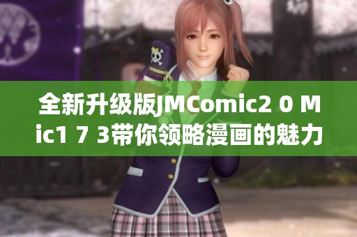 全新升级版JMComic2 0 Mic1 7 3带你领略漫画的魅力