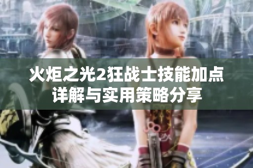 火炬之光2狂战士技能加点详解与实用策略分享