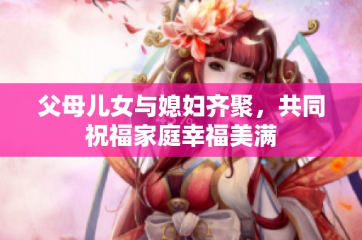 父母儿女与媳妇齐聚，共同祝福家庭幸福美满