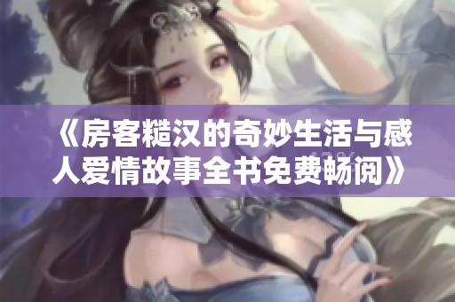 《房客糙汉的奇妙生活与感人爱情故事全书免费畅阅》