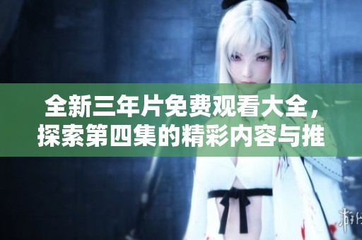全新三年片免费观看大全，探索第四集的精彩内容与推荐