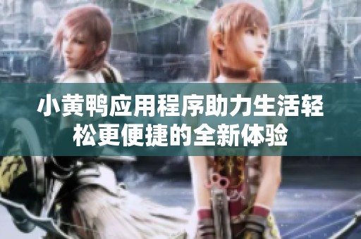 小黄鸭应用程序助力生活轻松更便捷的全新体验