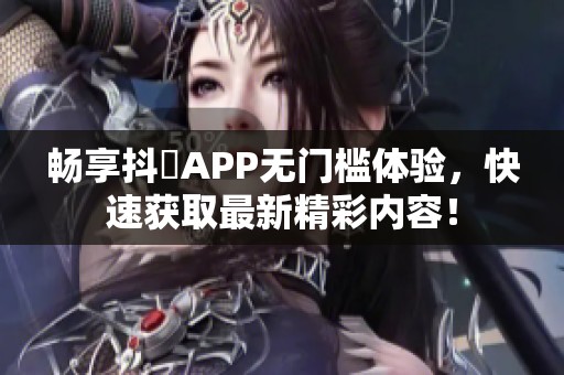 畅享抖抈APP无门槛体验，快速获取最新精彩内容！