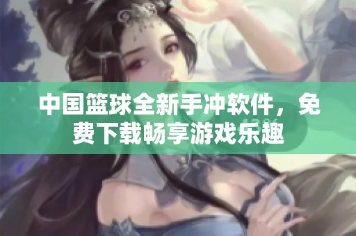 中国篮球全新手冲软件，免费下载畅享游戏乐趣