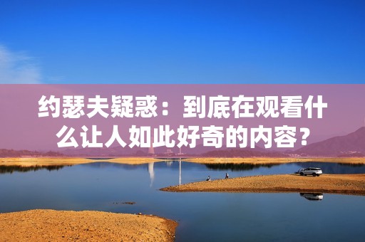 约瑟夫疑惑：到底在观看什么让人如此好奇的内容？