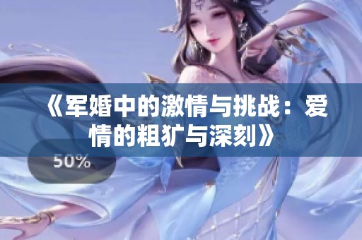 《军婚中的激情与挑战：爱情的粗犷与深刻》