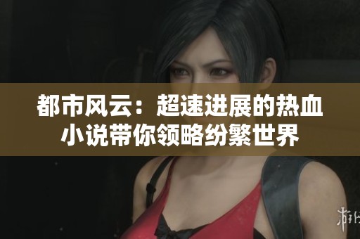都市风云：超速进展的热血小说带你领略纷繁世界