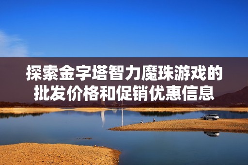 探索金字塔智力魔珠游戏的批发价格和促销优惠信息