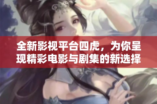 全新影视平台四虎，为你呈现精彩电影与剧集的新选择