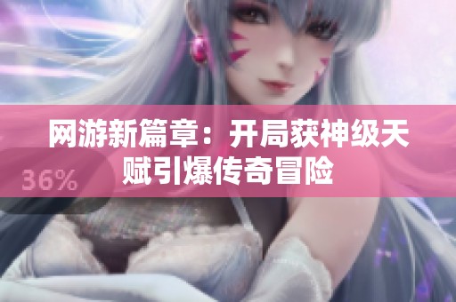 网游新篇章：开局获神级天赋引爆传奇冒险