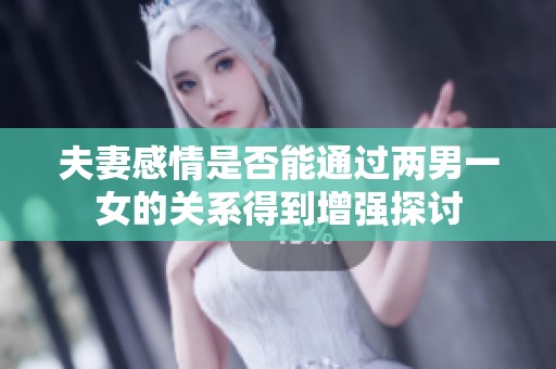 夫妻感情是否能通过两男一女的关系得到增强探讨