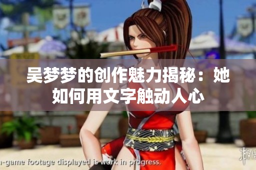 吴梦梦的创作魅力揭秘：她如何用文字触动人心