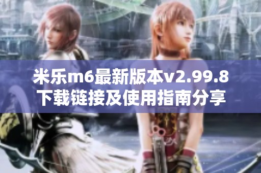 米乐m6最新版本v2.99.8下载链接及使用指南分享
