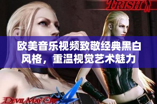 欧美音乐视频致敬经典黑白风格，重温视觉艺术魅力