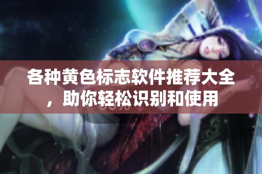 各种黄色标志软件推荐大全，助你轻松识别和使用