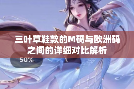 三叶草鞋款的M码与欧洲码之间的详细对比解析