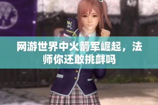 网游世界中火箭军崛起，法师你还敢挑衅吗