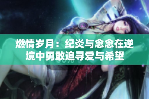 燃情岁月：纪炎与念念在逆境中勇敢追寻爱与希望