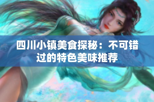 四川小镇美食探秘：不可错过的特色美味推荐