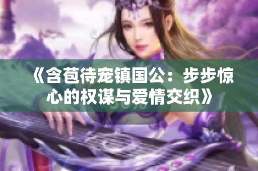 《含苞待宠镇国公：步步惊心的权谋与爱情交织》