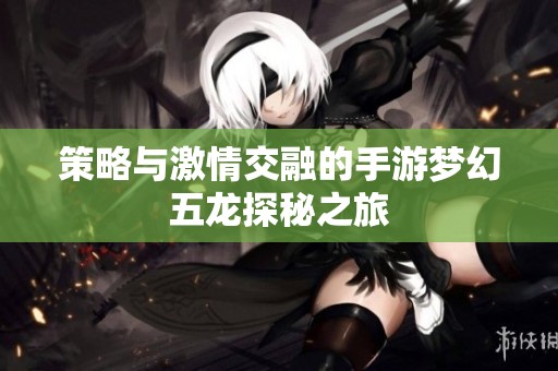 策略与激情交融的手游梦幻五龙探秘之旅