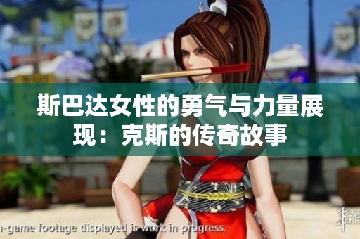 斯巴达女性的勇气与力量展现：克斯的传奇故事