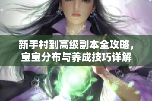 新手村到高级副本全攻略，宝宝分布与养成技巧详解