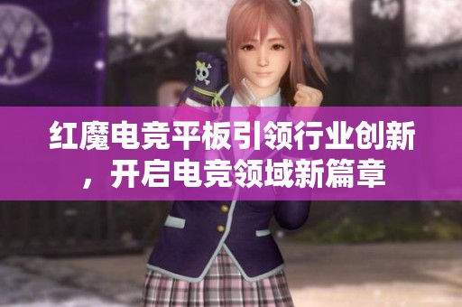 红魔电竞平板引领行业创新，开启电竞领域新篇章
