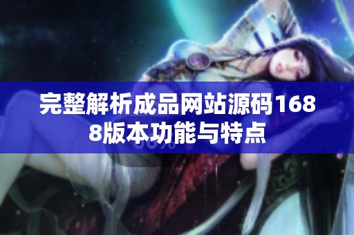 完整解析成品网站源码1688版本功能与特点