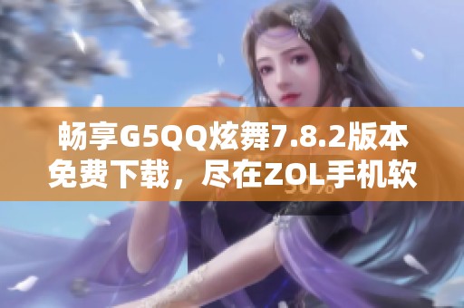 畅享G5QQ炫舞7.8.2版本免费下载，尽在ZOL手机软件平台