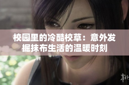 校园里的冷酷校草：意外发掘抹布生活的温暖时刻