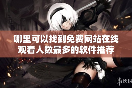 哪里可以找到免费网站在线观看人数最多的软件推荐