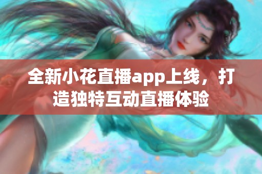 全新小花直播app上线，打造独特互动直播体验