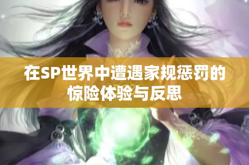 在SP世界中遭遇家规惩罚的惊险体验与反思