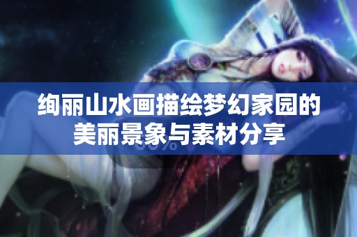 绚丽山水画描绘梦幻家园的美丽景象与素材分享