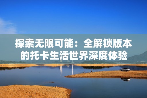 探索无限可能：全解锁版本的托卡生活世界深度体验