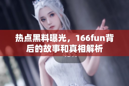 热点黑料曝光，166fun背后的故事和真相解析
