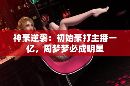 神豪逆袭：初始豪打主播一亿，周梦梦必成明星