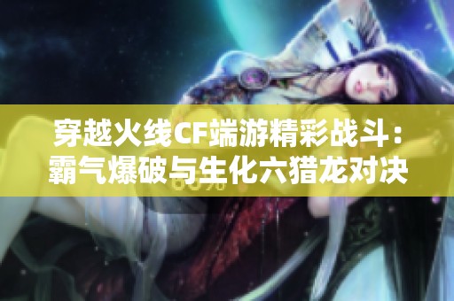 穿越火线CF端游精彩战斗：霸气爆破与生化六猎龙对决