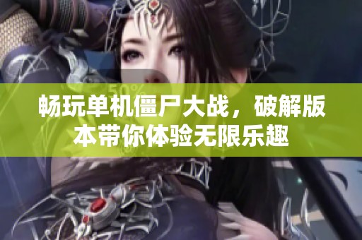 畅玩单机僵尸大战，破解版本带你体验无限乐趣